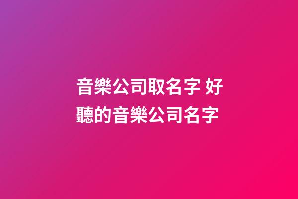 音樂公司取名字 好聽的音樂公司名字-第1張-公司起名-玄機派